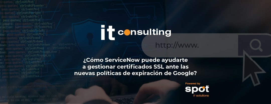 ¿Cómo ServiceNow puede ayudarte a gestionar certificados SSL ante las nuevas políticas de expiración de Google?