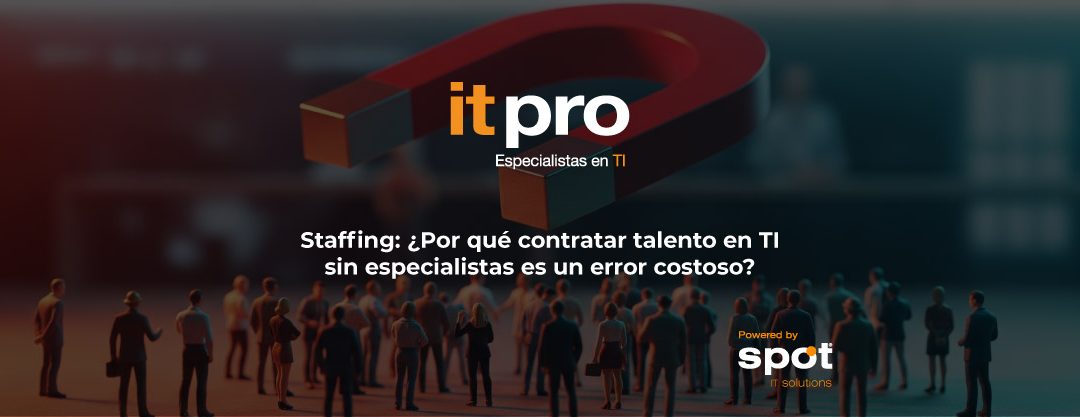 Staffing: ¿Por qué contratar talento en TI sin especialistas es un error costoso?